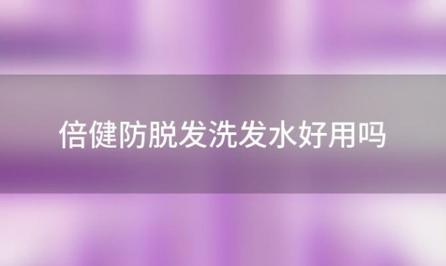 倍健防脱发洗发水好用吗「倍健防脱发洗发水怎么样」