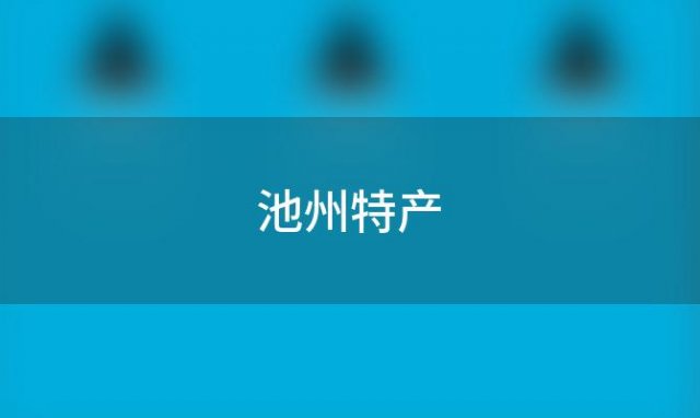 池州特产(池州有什么特产池州有什么特产)