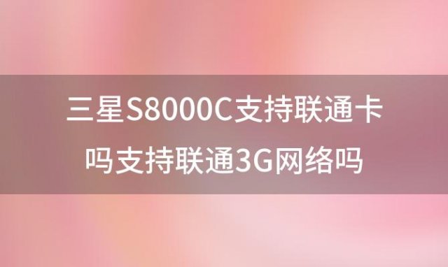 三星S8000C支持联通卡吗支持联通3G网络吗