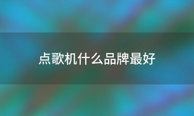 点歌机什么品牌最好「点歌机什么最好最实用」