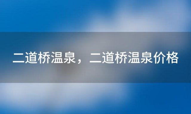 二道桥温泉 二道桥温泉价格