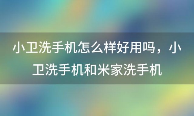 小卫洗手机怎么样好用吗 小卫洗手机和米家洗手机