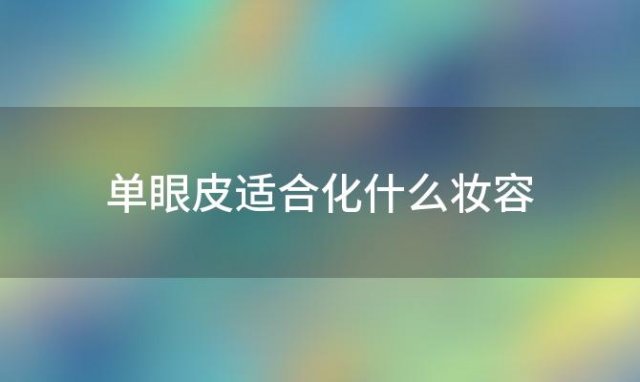 单眼皮适合化什么妆容「单眼皮适合化什么妆好看」