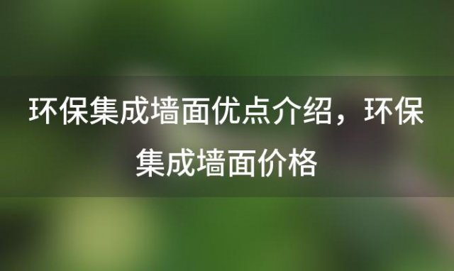 环保集成墙面优点介绍，环保集成墙面价格