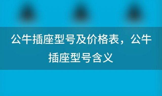 公牛插座型号及价格表 公牛插座型号含义