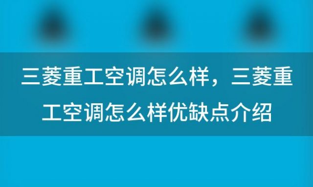 三菱重工空调怎么样，三菱重工空调怎么样优缺点介绍