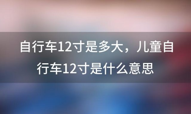 自行车12寸是多大，儿童自行车12寸是什么意思