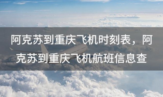 阿克苏到重庆飞机时刻表 阿克苏到重庆飞机航班信息查询