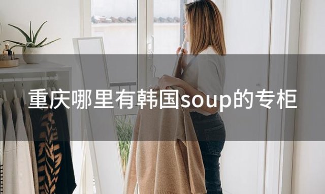 重庆哪里有韩国soup的专柜「韩国SOUP」