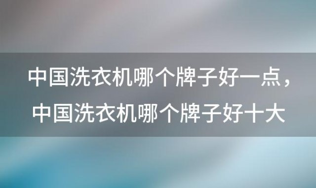 中国洗衣机哪个牌子好一点，中国洗衣机哪个牌子好十大排名