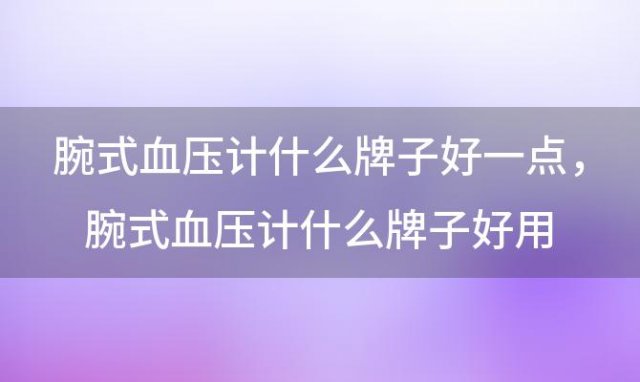 腕式血压计什么牌子好一点，腕式血压计什么牌子好用