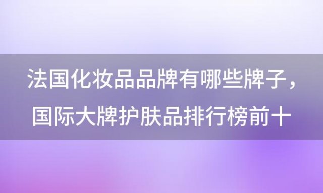 法国化妆品品牌有哪些牌子 国际大牌护肤品排行榜前十名