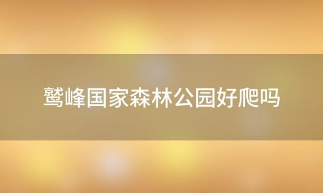 鹫峰国家森林公园好爬吗(鹫峰国家森林公园开放时间)