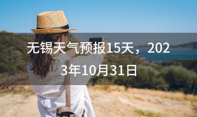 无锡天气预报15天，2023年10月31日