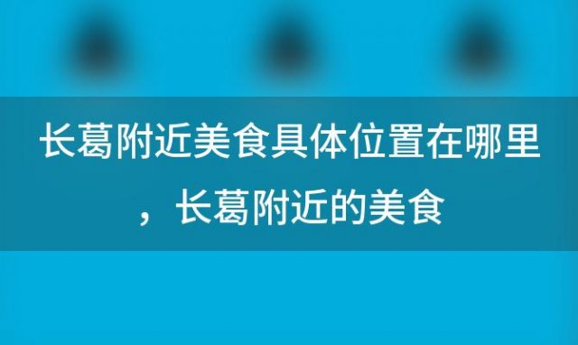 长葛附近美食具体位置在哪里？长葛附近的美食