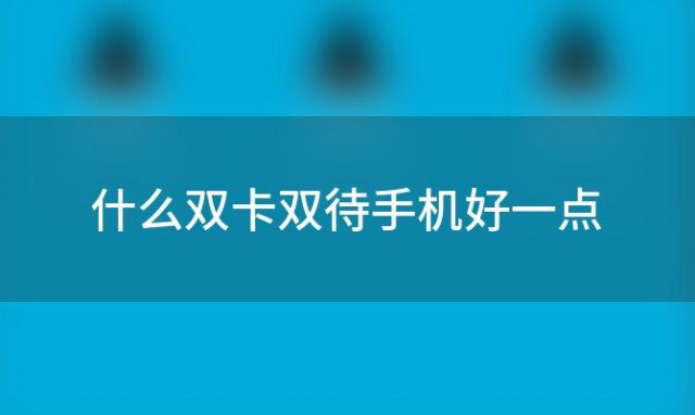 什么双卡双待手机好一点「什么双卡双待手机好」