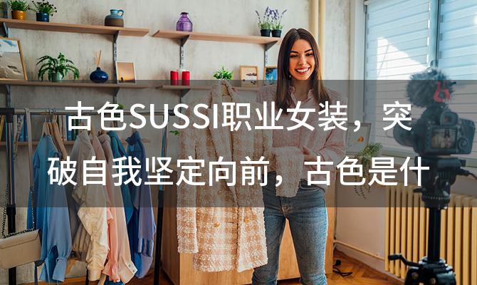 古色SUSSI职业女装 突破自我坚定向前 古色是什么档次的女装