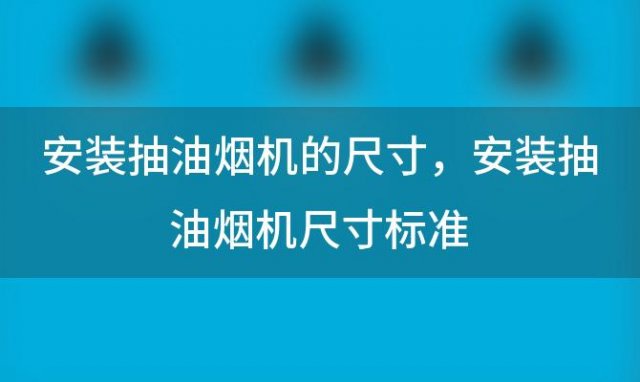 安装抽油烟机的尺寸，安装抽油烟机尺寸标准