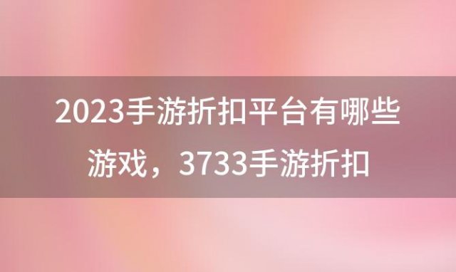 2023手游折扣平台有哪些游戏？3733手游折扣