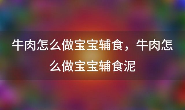 牛肉怎么做宝宝辅食，牛肉怎么做宝宝辅食泥