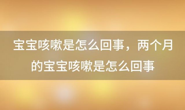 宝宝咳嗽是怎么回事，两个月的宝宝咳嗽是怎么回事