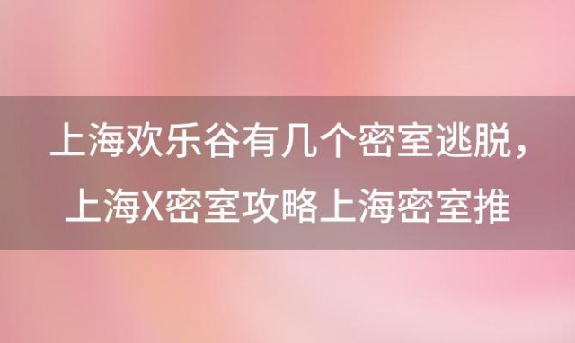 上海欢乐谷有几个密室逃脱，上海X密室攻略上海密室推荐