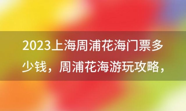 2023上海周浦花海门票多少钱 周浦花海游玩攻略，周浦花海学生门票