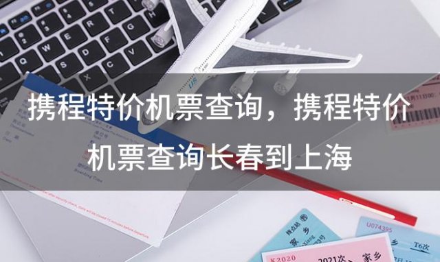 携程特价机票查询，携程特价机票查询长春到上海