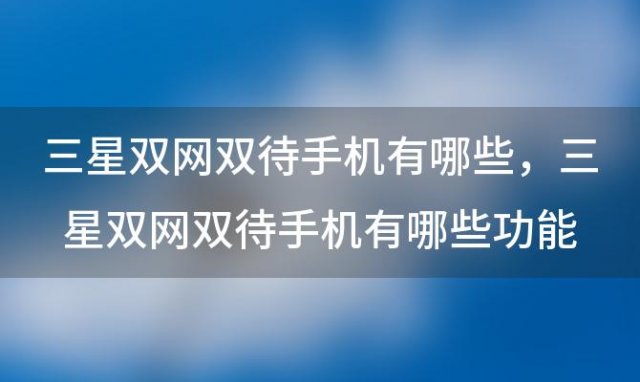 三星双网双待手机有哪些，三星双网双待手机有哪些功能