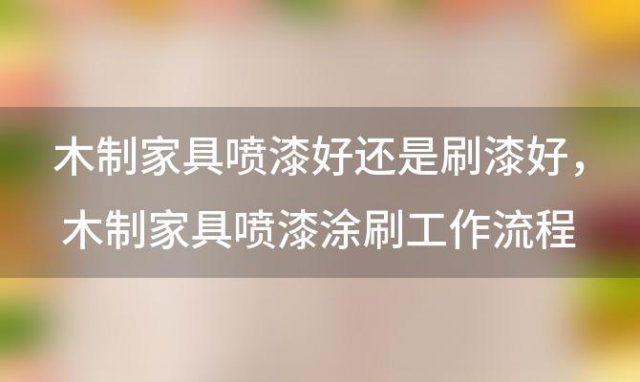 木制家具喷漆好还是刷漆好 木制家具喷漆涂刷工作流程