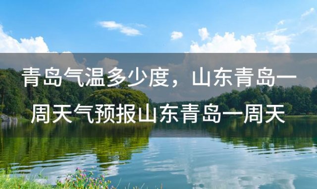 青岛气温多少度，山东青岛一周天气预报山东青岛一周天气预报30天