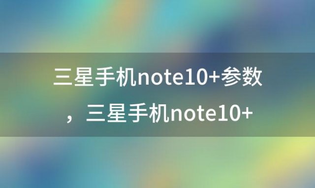 三星手机note10+参数 三星手机note10+参数尺寸