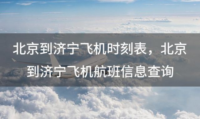 北京到济宁飞机时刻表 北京到济宁飞机航班信息查询