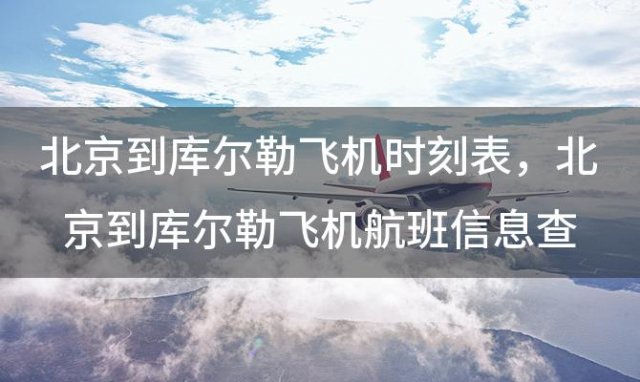 北京到库尔勒飞机时刻表 北京到库尔勒飞机航班信息查询最新