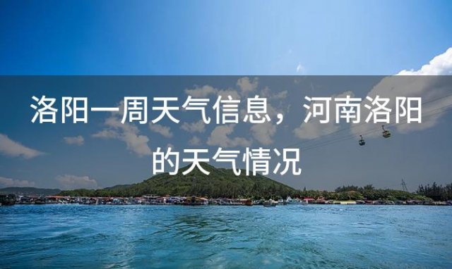 洛阳一周天气信息 河南洛阳的天气情况