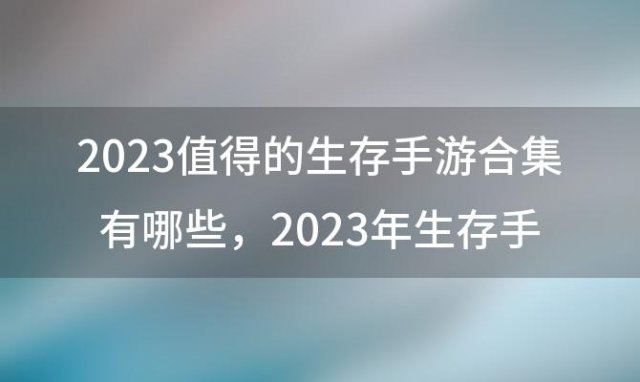 2023值得的生存手游合集有哪些 2023年生存手游