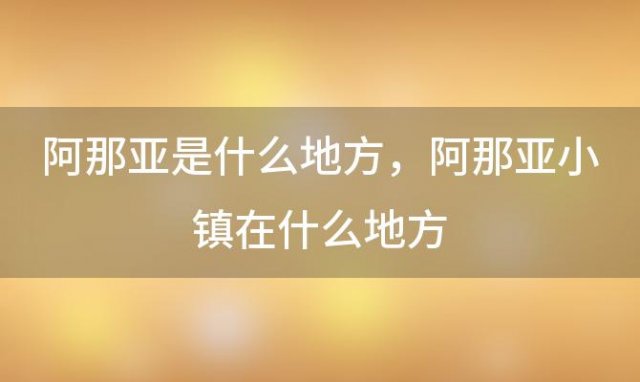 阿那亚是什么地方，阿那亚小镇在什么地方