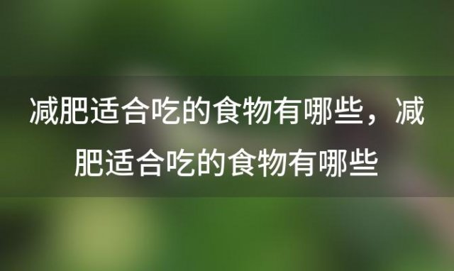 减肥适合吃的食物有哪些？减肥适合吃的食物有哪些