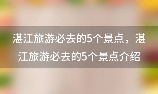 湛江旅游必去的5个景点？湛江旅游必去的5个景点介绍