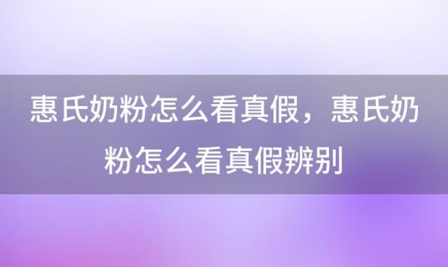 惠氏奶粉怎么看真假？惠氏奶粉怎么看真假辨别