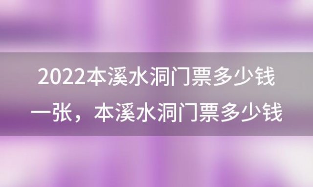 2022本溪水洞门票多少钱一张，本溪水洞门票多少钱一张2022