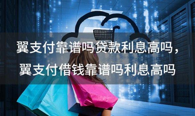 翼支付靠谱吗贷款利息高吗，翼支付借钱靠谱吗利息高吗