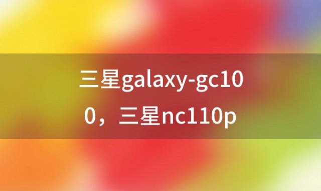 三星galaxy-gc100 三星nc110p