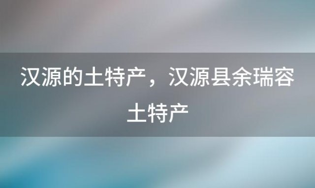 汉源的土特产 汉源县余瑞容土特产