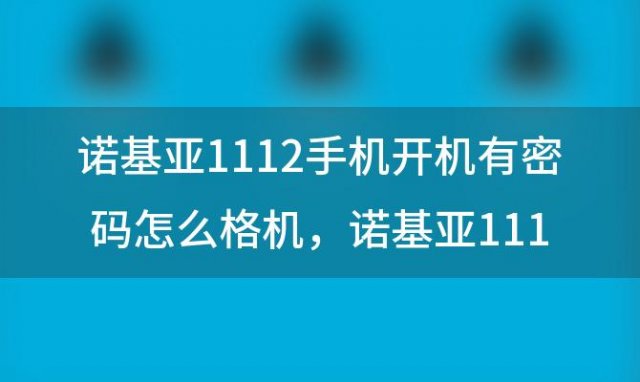 诺基亚1112手机开机有密码怎么格机 诺基亚1112不开机 则么回事外表正新 屏幕没碎