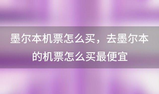 墨尔本机票怎么买 去墨尔本的机票怎么买最便宜