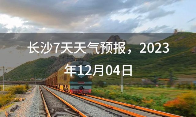 长沙7天天气预报 2023年12月04日