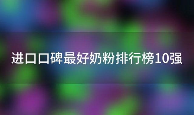 进口口碑最好奶粉排行榜10强「小佳膳和小安素有啥区别」