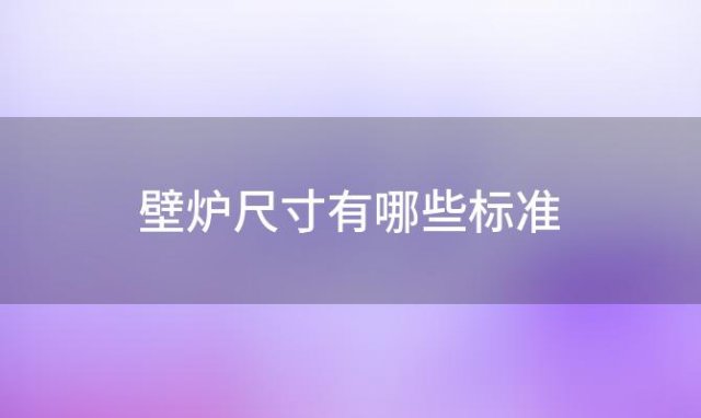 壁炉尺寸有哪些标准「壁炉尺寸有哪些要求」