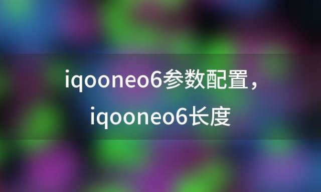 iqooneo6参数配置 iqooneo6长度